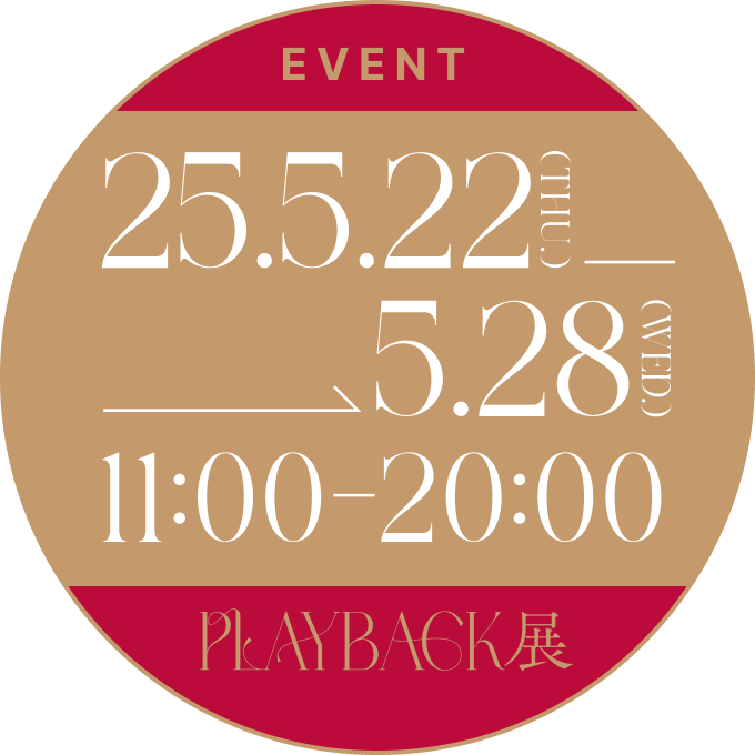 EVENT 2025/05/22(THU) - 05/28(WED) 11:00-20:00 PLAYBACK展